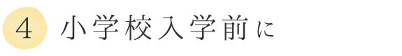 ④小学校入学前に